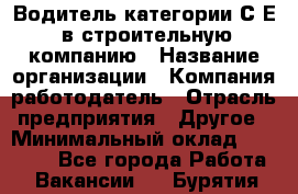 Водитель категории С.Е. в строительную компанию › Название организации ­ Компания-работодатель › Отрасль предприятия ­ Другое › Минимальный оклад ­ 30 000 - Все города Работа » Вакансии   . Бурятия респ.